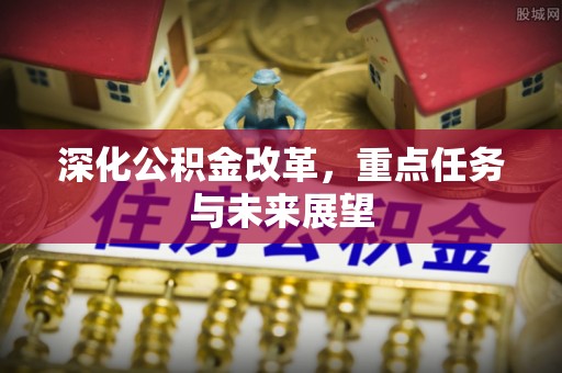 建德深化公积金改革，重点任务与未来展望