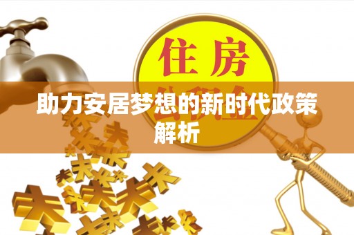 建德助力安居梦想的新时代政策解析
