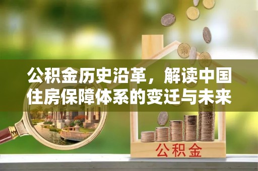 建德公积金历史沿革，解读中国住房保障体系的变迁与未来