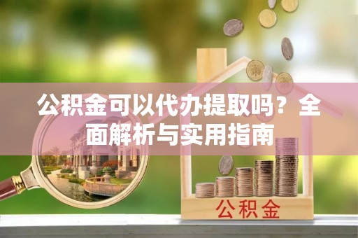 建德公积金可以代办提取吗？全面解析与实用指南