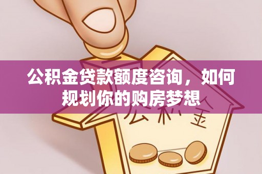 建德公积金贷款额度咨询，如何规划你的购房梦想