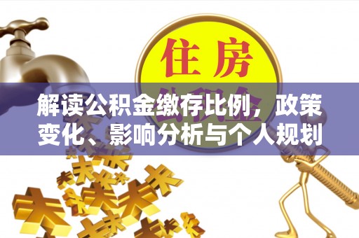建德解读公积金缴存比例，政策变化、影响分析与个人规划