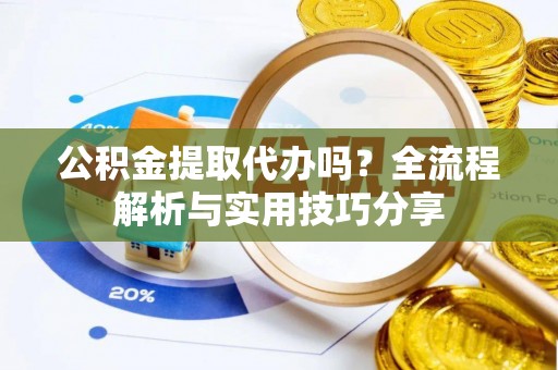 建德公积金提取代办吗？全流程解析与实用技巧分享