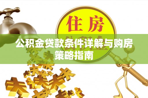 建德公积金贷款条件详解与购房策略指南