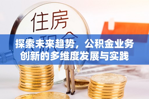 建德探索未来趋势，公积金业务创新的多维度发展与实践