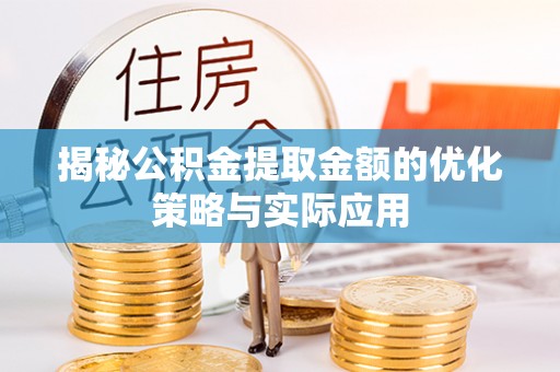 建德揭秘公积金提取金额的优化策略与实际应用