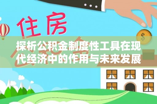 建德探析公积金制度性工具在现代经济中的作用与未来发展趋势