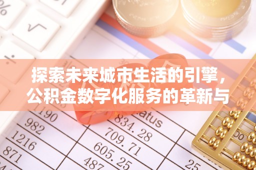 建德探索未来城市生活的引擎，公积金数字化服务的革新与实践