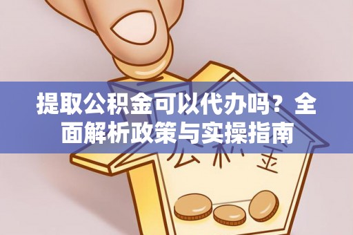 建德提取公积金可以代办吗？全面解析政策与实操指南