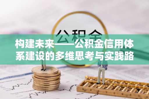 建德构建未来——公积金信用体系建设的多维思考与实践路径