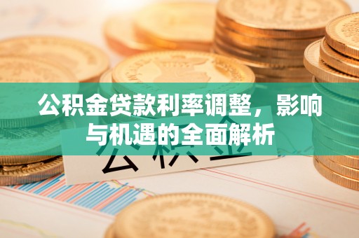 建德公积金贷款利率调整，影响与机遇的全面解析