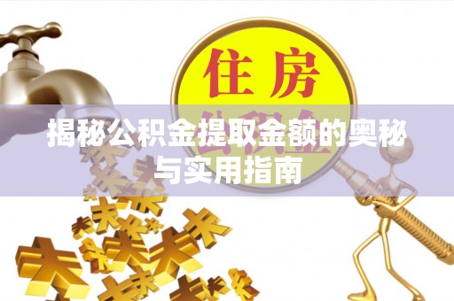 建德揭秘公积金提取金额的奥秘与实用指南