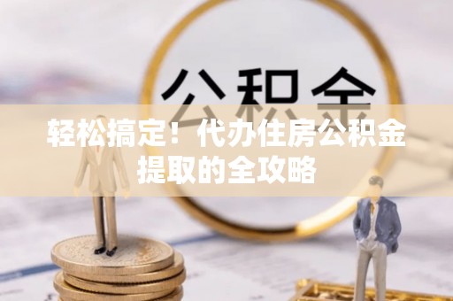 建德轻松搞定！代办住房公积金提取的全攻略