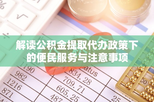 建德解读公积金提取代办政策下的便民服务与注意事项