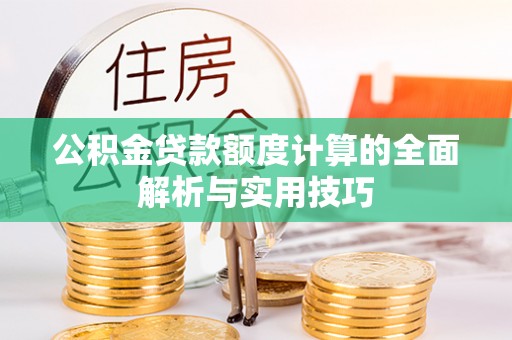 建德公积金贷款额度计算的全面解析与实用技巧