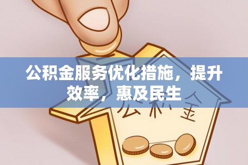 建德公积金服务优化措施，提升效率，惠及民生