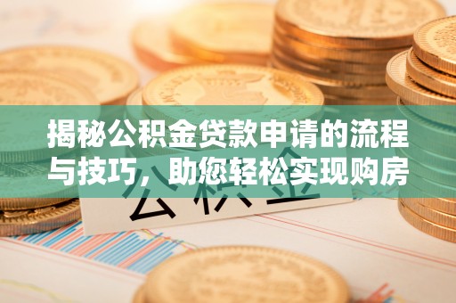建德揭秘公积金贷款申请的流程与技巧，助您轻松实现购房梦