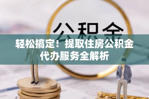 建德轻松搞定！提取住房公积金代办服务全解析