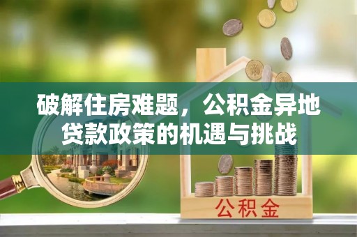 建德破解住房难题，公积金异地贷款政策的机遇与挑战