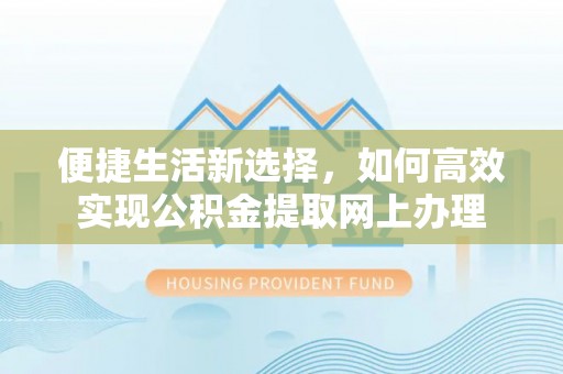 建德便捷生活新选择，如何高效实现公积金提取网上办理