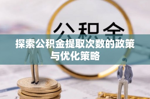 建德探索公积金提取次数的政策与优化策略