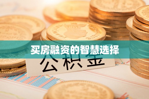 建德买房融资的智慧选择