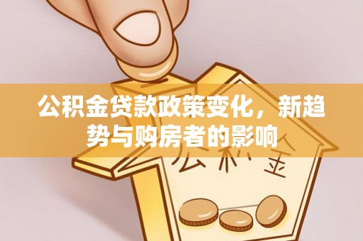 建德公积金贷款政策变化，新趋势与购房者的影响