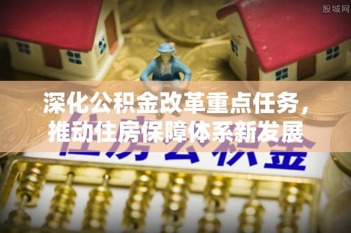 建德深化公积金改革重点任务，推动住房保障体系新发展