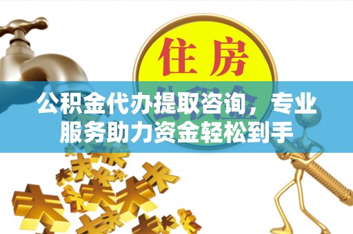 建德公积金代办提取咨询，专业服务助力资金轻松到手
