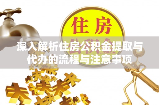 建德深入解析住房公积金提取与代办的流程与注意事项