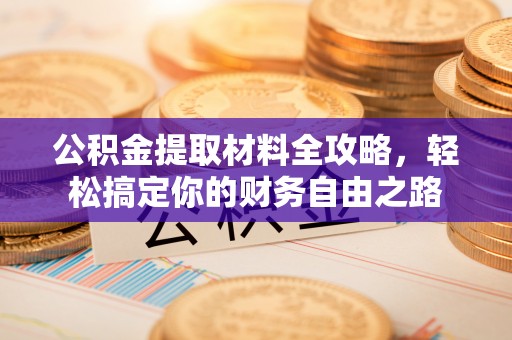 建德公积金提取材料全攻略，轻松搞定你的财务自由之路