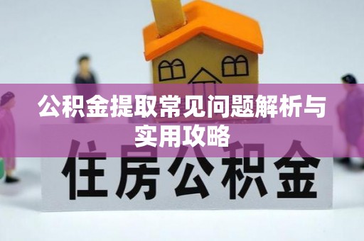 建德公积金提取常见问题解析与实用攻略