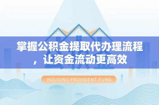 建德掌握公积金提取代办理流程，让资金流动更高效