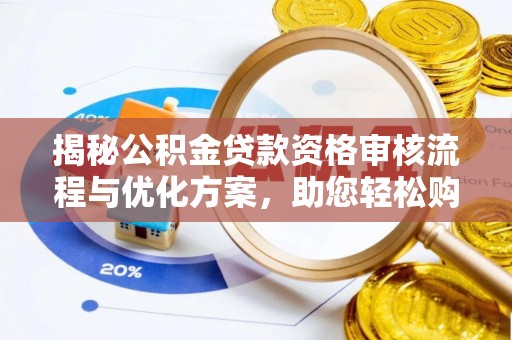 建德揭秘公积金贷款资格审核流程与优化方案，助您轻松购房