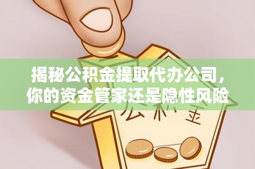 建德揭秘公积金提取代办公司，你的资金管家还是隐性风险？