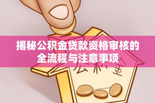 建德揭秘公积金贷款资格审核的全流程与注意事项