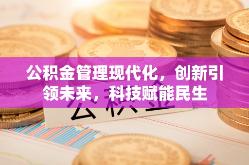 建德公积金管理现代化，创新引领未来，科技赋能民生