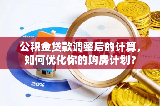 建德公积金贷款调整后的计算，如何优化你的购房计划？