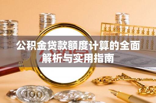 建德公积金贷款额度计算的全面解析与实用指南