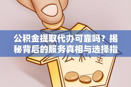 建德公积金提取代办可靠吗？揭秘背后的服务真相与选择指南
