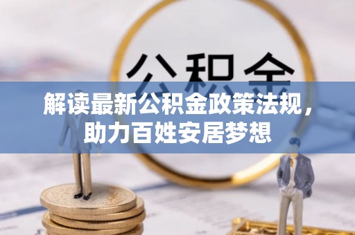 建德解读最新公积金政策法规，助力百姓安居梦想