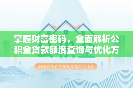 建德掌握财富密码，全面解析公积金贷款额度查询与优化方案