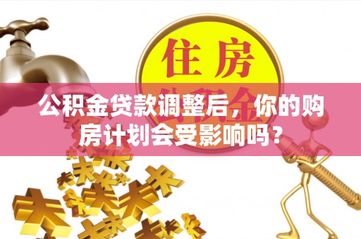 建德公积金贷款调整后，你的购房计划会受影响吗？