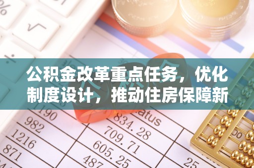 建德公积金改革重点任务，优化制度设计，推动住房保障新发展