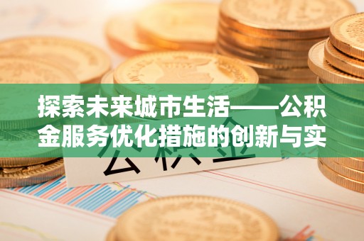 建德探索未来城市生活——公积金服务优化措施的创新与实践