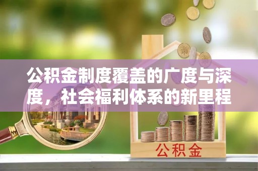 建德公积金制度覆盖的广度与深度，社会福利体系的新里程碑