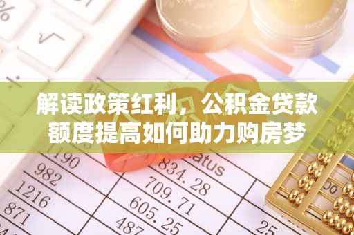 建德解读政策红利，公积金贷款额度提高如何助力购房梦