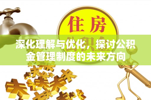 建德深化理解与优化，探讨公积金管理制度的未来方向