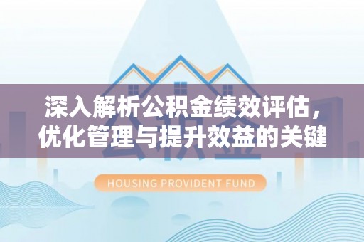 建德深入解析公积金绩效评估，优化管理与提升效益的关键路径