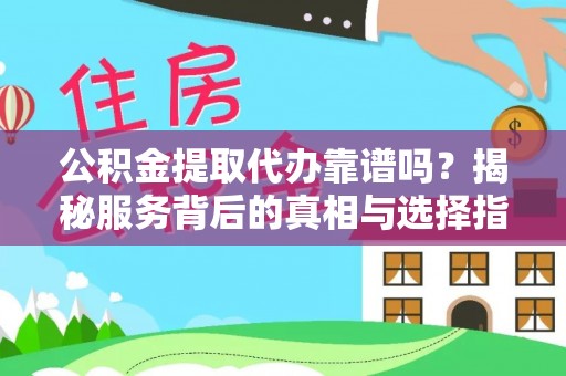 建德公积金提取代办靠谱吗？揭秘服务背后的真相与选择指南